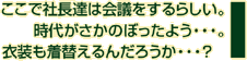ここで社長たちは会議をするらしい。時代がさかのぼったよう・・・。衣装も着替えるんだろうか・・・？