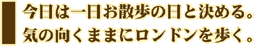 今日は一日お散歩の日と決める。気の向くままにロンドンを歩く。
